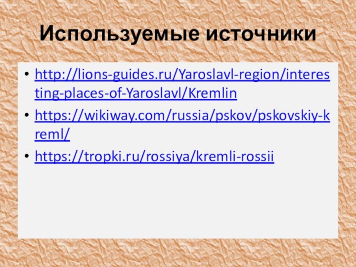 Используемые источникиhttp://lions-guides.ru/Yaroslavl-region/interesting-places-of-Yaroslavl/Kremlinhttps://wikiway.com/russia/pskov/pskovskiy-kreml/https://tropki.ru/rossiya/kremli-rossii