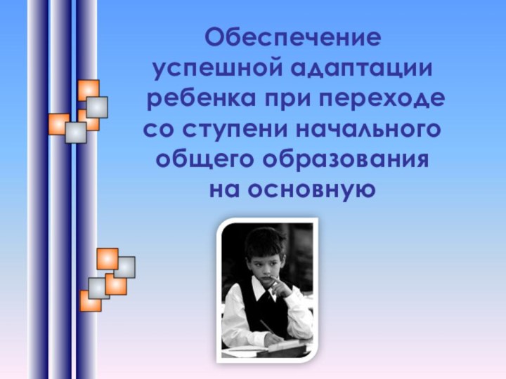 Обеспечение успешной адаптации ребенка при переходе со ступени начального общего образования на основную