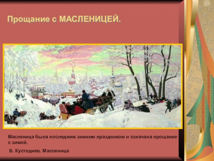 Прощание с МАСЛЕНИЦЕЙ.Масленица была последним зимним праздником и означала прощание с зимой. Б. Кустодиев. Масленица