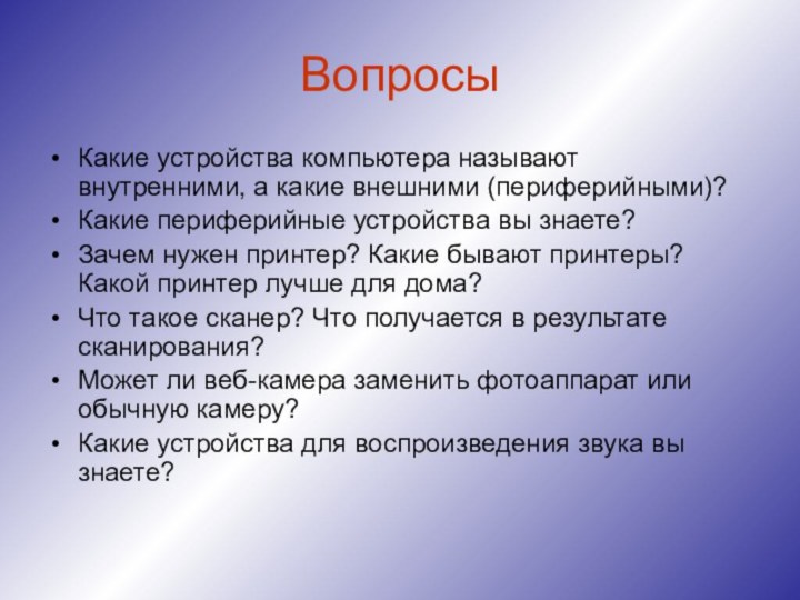 ВопросыКакие устройства компьютера называют внутренними, а какие внешними (периферийными)?Какие периферийные устройства вы