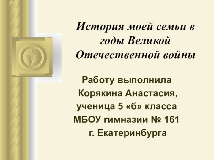 История моей семьи в годы Великой Отечественной войныРаботу выполнила Корякина Анастасия,ученица 5