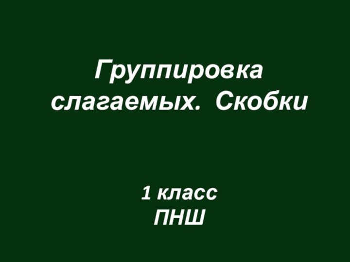 Группировка слагаемых. Скобки   1 класс ПНШ