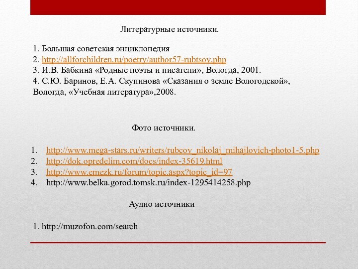 1. Большая советская энциклопедия2. http://allforchildren.ru/poetry/author57-rubtsov.php3. И.В. Бабкина «Родные поэты и писатели», Вологда,