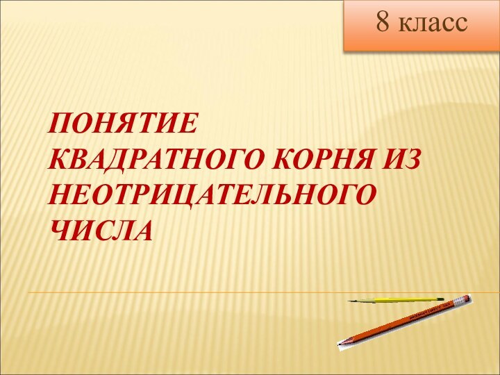 ПОНЯТИЕ  КВАДРАТНОГО КОРНЯ ИЗ НЕОТРИЦАТЕЛЬНОГО ЧИСЛА8 класс