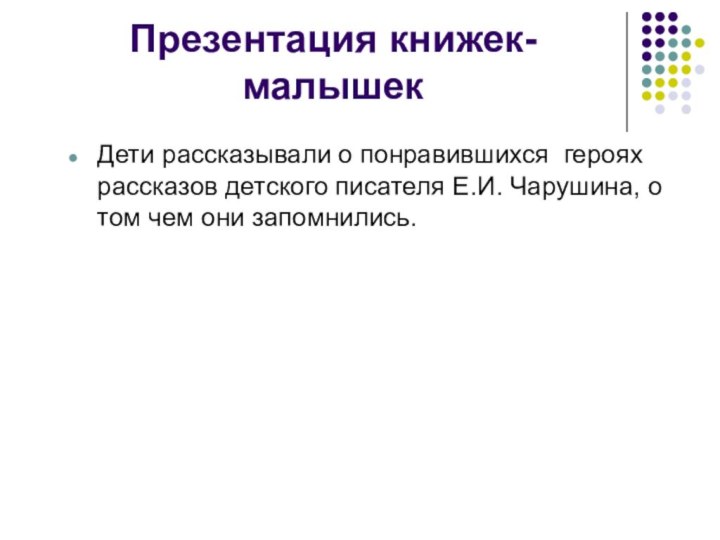 Презентация книжек-малышекДети рассказывали о понравившихся героях рассказов детского писателя Е.И. Чарушина, о том чем они запомнились.