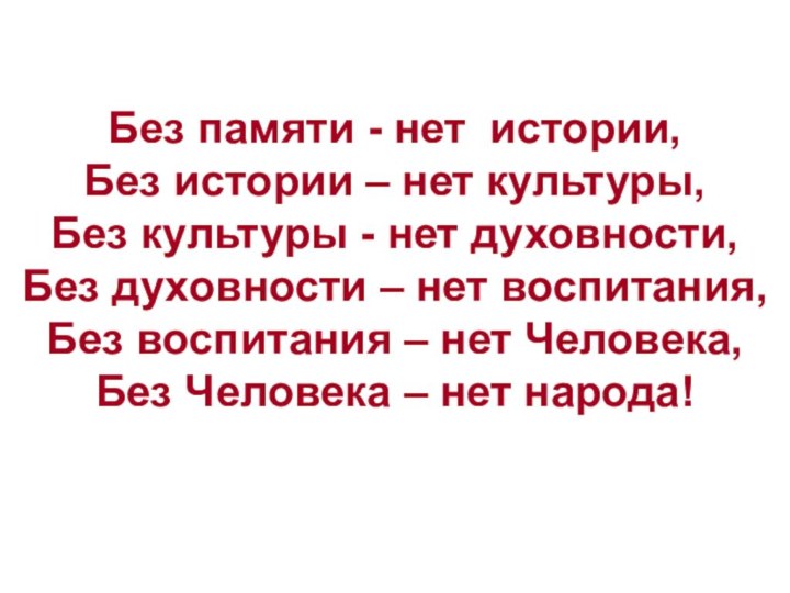 Без памяти - нет истории,Без истории – нет культуры,Без культуры - нет