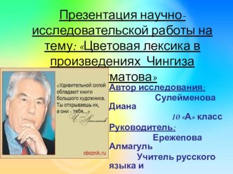 Презентация научно- исследовательской работы на тему: Цветовая лексика в произведениях Чингиза Айтматова 10 класс