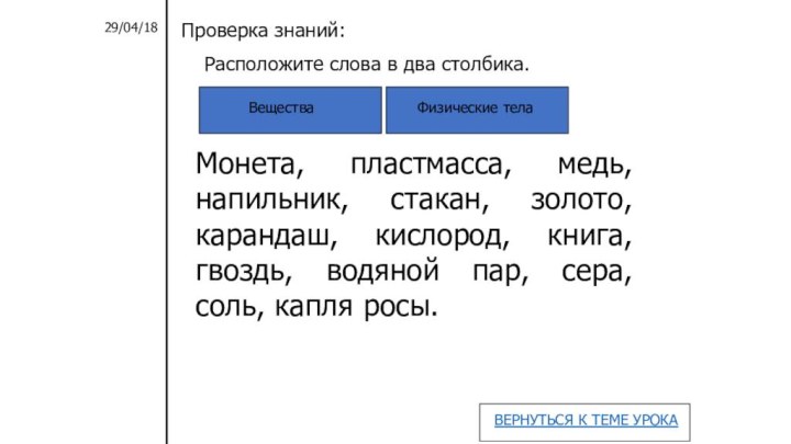 Расположите слова в два столбика. ВеществаФизические телаМонета, пластмасса, медь, напильник, стакан, золото,