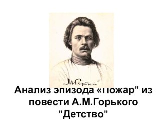 Презентация по литературе на тему Анализ эпизода Пожар из повести М. Горького Детство