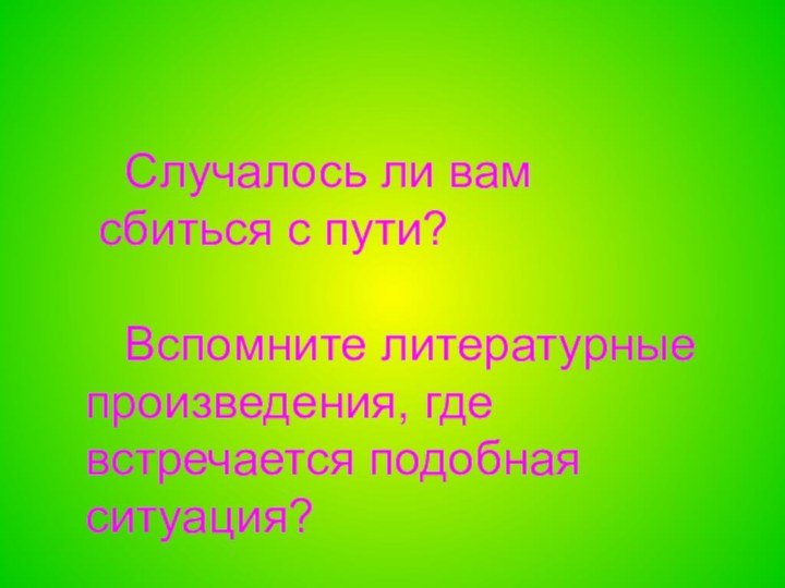 Случалось ли вам сбиться с пути?  Вспомните литературные произведения, где встречается подобная ситуация?