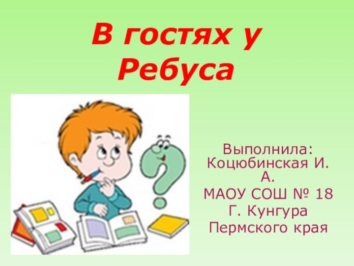 В гостях у РебусаВыполнила: Коцюбинская И.А.МАОУ СОШ № 18Г. КунгураПермского края