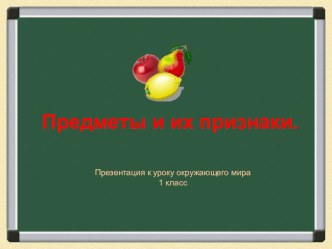 Презентация к уроку окружающего мира. Тема: Предметы и их признаки.