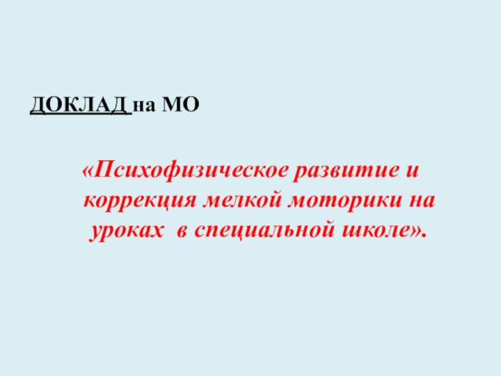 ДОКЛАД на МО«Психофизическое развитие и коррекция мелкой моторики на уроках в специальной школе».