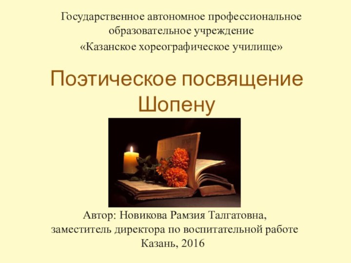 Поэтическое посвящение  Шопену Государственное автономное профессиональное образовательное учреждение «Казанское хореографическое училище»Автор: