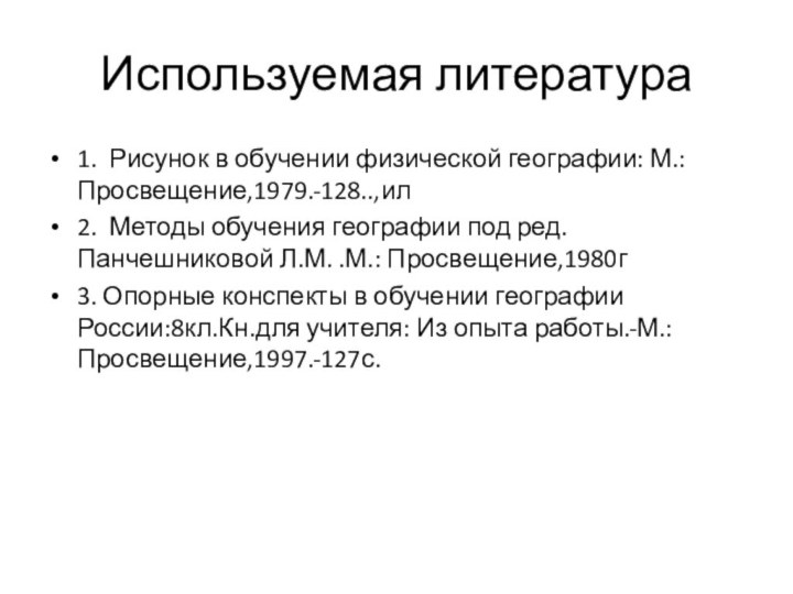 Используемая литература1. Рисунок в обучении физической географии: М.:Просвещение,1979.-128..,ил2. Методы обучения географии под