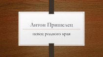 Презентация Антон Пришелец -певец родного края