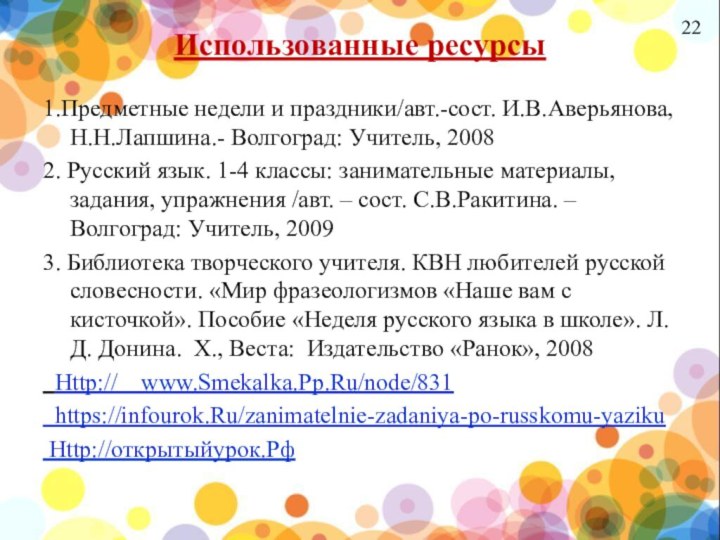 Использованные ресурсы1.Предметные недели и праздники/авт.-сост. И.В.Аверьянова, Н.Н.Лапшина.- Волгоград: Учитель, 20082. Русский язык.