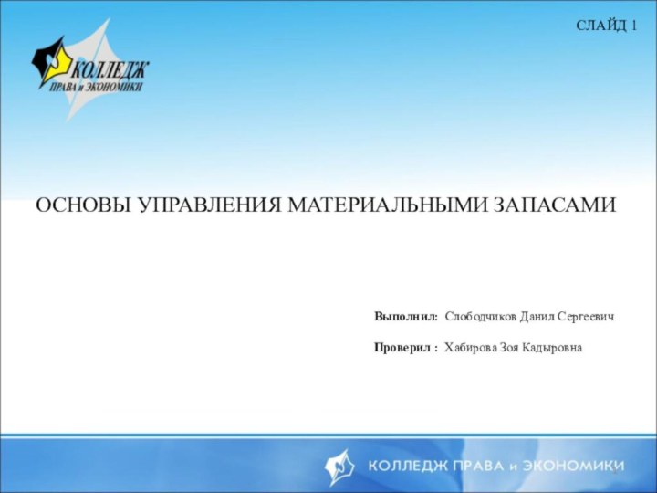 ОСНОВЫ УПРАВЛЕНИЯ МАТЕРИАЛЬНЫМИ ЗАПАСАМИВыполнил: Слободчиков Данил СергеевичПроверил : Хабирова Зоя КадыровнаСЛАЙД 1