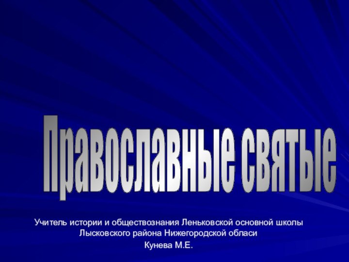 Православные святые Учитель истории и обществознания Леньковской основной школы Лысковского района Нижегородской обласи Кунева М.Е.