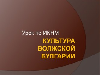 Презентация к уроку Культура Волжской Булгарии. Урок ИКН в 6 классе.