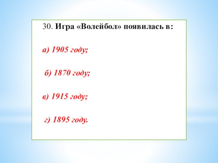 30. Игра «Волейбол» появилась в:а) 1905 году; б) 1870 году; в) 1915 году; г) 1895 году.