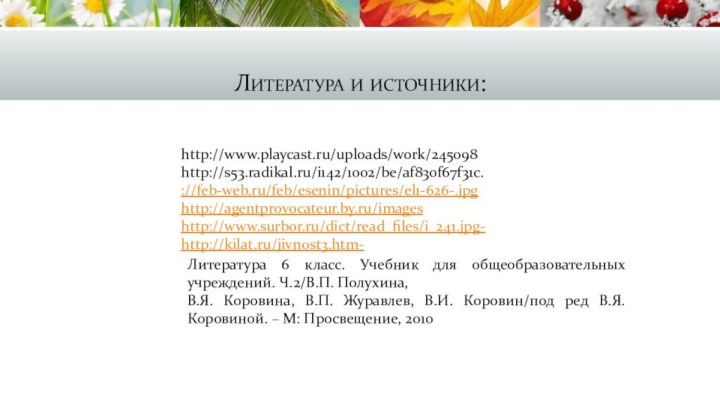 Литература и источники:http://www.playcast.ru/uploads/work/245098http://s53.radikal.ru/i142/1002/be/af830f67f31c.://feb-web.ru/feb/esenin/pictures/el1-626-.jpghttp://agentprovocateur.by.ru/imageshttp://www.surbor.ru/dict/read_files/i_241.jpg-http://kilat.ru/jivnost3.htm-Литература 6 класс. Учебник для общеобразовательных учреждений. Ч.2/В.П. Полухина, В.Я.