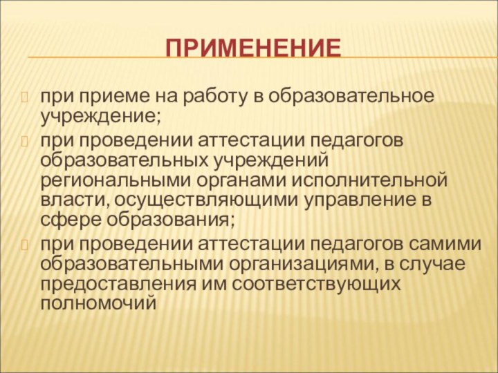 ПРИМЕНЕНИЕпри приеме на работу в образовательное учреждение;при проведении аттестации педагогов образовательных учреждений