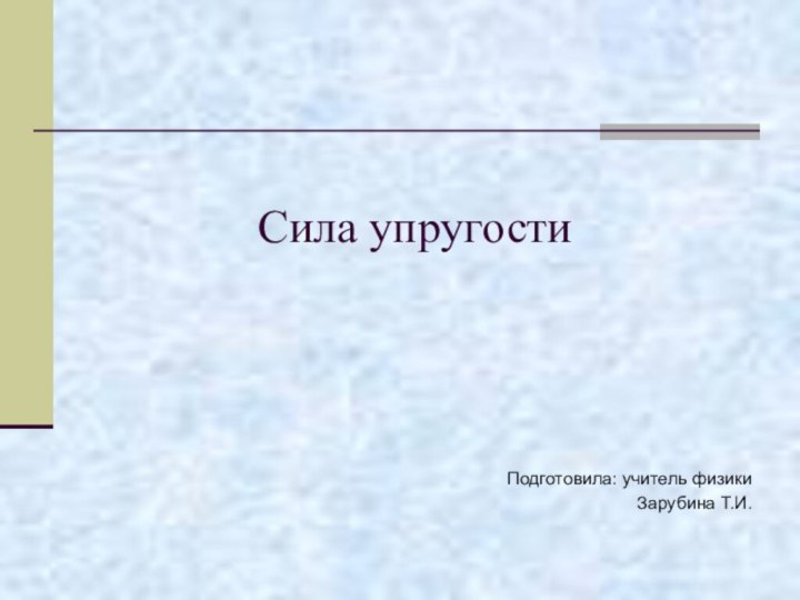 Сила упругостиПодготовила: учитель физики Зарубина Т.И.