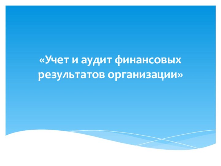   «Учет и аудит финансовых результатов организации»