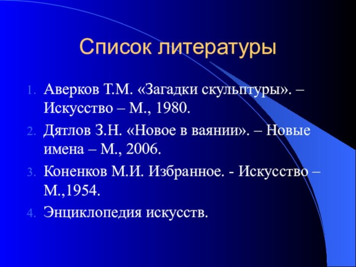 Список литературыАверков Т.М. «Загадки скульптуры». – Искусство – М., 1980.Дятлов З.Н. «Новое