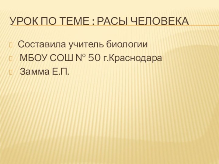 Урок по теме : Расы человекаСоставила учитель биологии МБОУ СОШ № 50 г.Краснодара Замма Е.П.