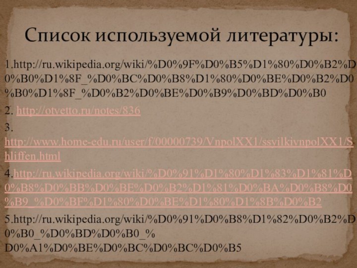 Список используемой литературы:1.http://ru.wikipedia.org/wiki/%D0%9F%D0%B5%D1%80%D0%B2%D0%B0%D1%8F_%D0%BC%D0%B8%D1%80%D0%BE%D0%B2%D0%B0%D1%8F_%D0%B2%D0%BE%D0%B9%D0%BD%D0%B02. http://otvetto.ru/notes/8363. http://www.home-edu.ru/user/f/00000739/VnpolXX1/ssyilkivnpolXX1/Shliffen.html4.http://ru.wikipedia.org/wiki/%D0%91%D1%80%D1%83%D1%81%D0%B8%D0%BB%D0%BE%D0%B2%D1%81%D0%BA%D0%B8%D0%B9_%D0%BF%D1%80%D0%BE%D1%80%D1%8B%D0%B25.http://ru.wikipedia.org/wiki/%D0%91%D0%B8%D1%82%D0%B2%D0%B0_%D0%BD%D0%B0_% D0%A1%D0%BE%D0%BC%D0%BC%D0%B5