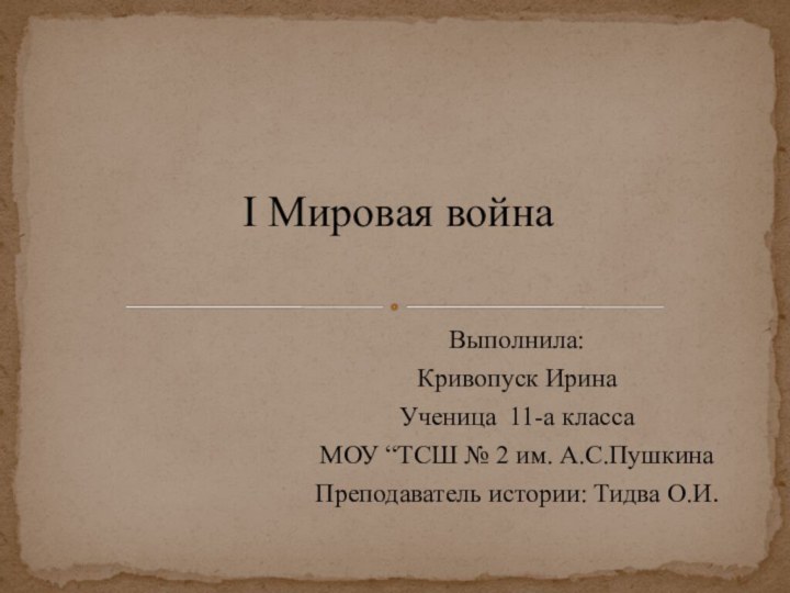 Выполнила:Кривопуск ИринаУченица 11-а классаМОУ “ТСШ № 2 им. А.С.ПушкинаПреподаватель истории: Тидва О.И.I Мировая война