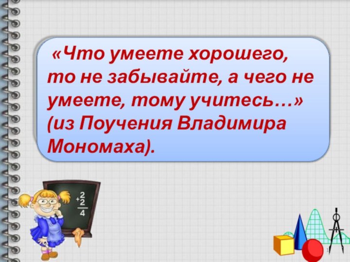 «Что умеете хорошего, то не забывайте, а чего не умеете, тому