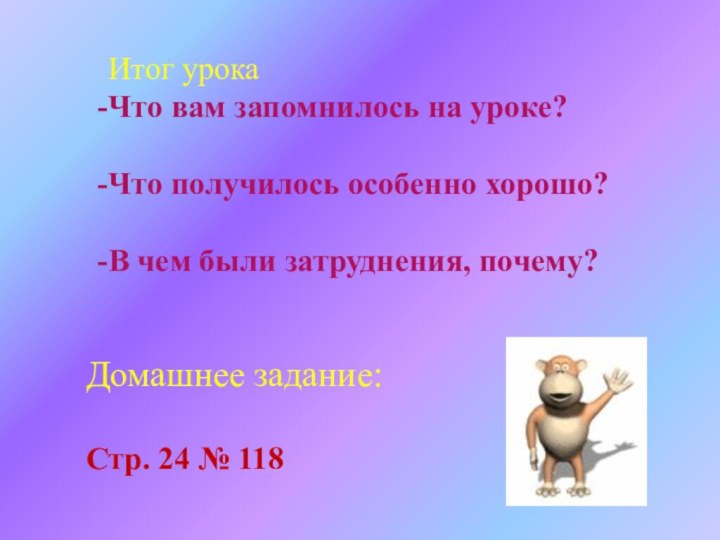 Итог урокаЧто вам запомнилось на уроке?Что получилось особенно хорошо?В чем были затруднения,