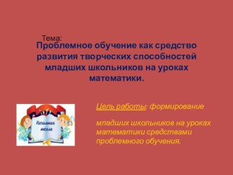 Презентация Проблемное обучение как средство развития творческих способностей младших школьников на уроках математики.