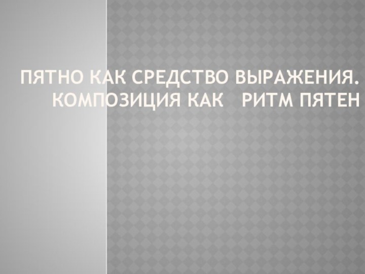 Пятно как средство выражения.  Композиция как  ритм пятен