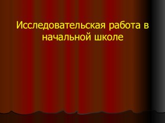 Презентация  Исследовательская работа в начальной школе