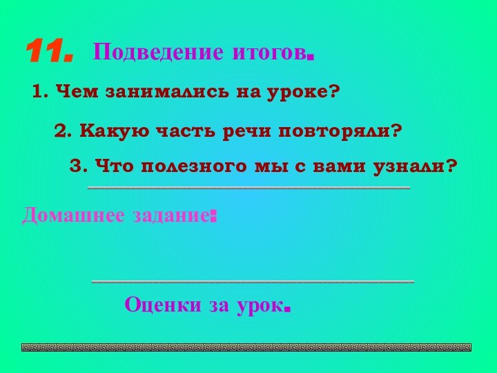 11.Подведение итогов.1. Чем занимались на уроке?2. Какую часть речи повторяли?3. Что полезного