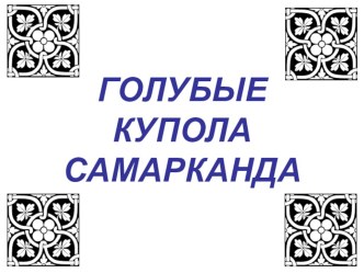 ПРЕЗЕНТАЦИЯ К УРОКУ ИЗО 4 КЛАСС. ГОЛУБЫЕ КУПОЛА САМАРКАНДА