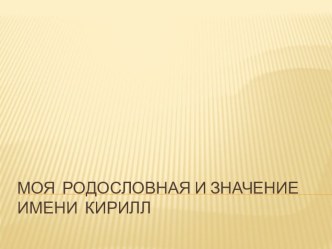 Презентация по кубановедению по теме:  Моя родословная и значение имени Кирилл.