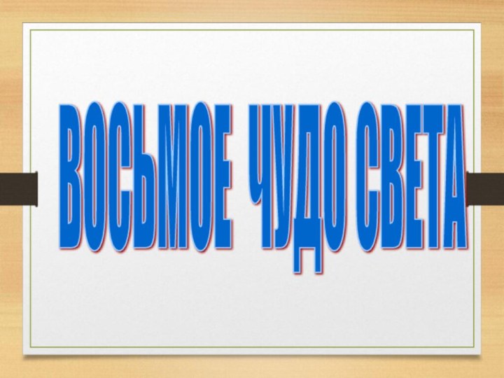 ВОСЬМОЕ ЧУДО СВЕТА