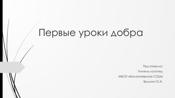 Первые уроки добраПодготовила:Учитель-логопедМБОУ «Колонтаевская СОШ»Бушина О.А.