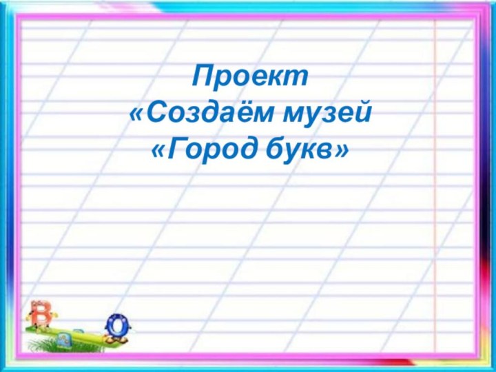 Проект «Создаём музей «Город букв»