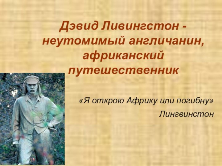 Дэвид Ливингстон - неутомимый англичанин, африканский путешественник «Я открою Африку или погибну»Лингвинстон