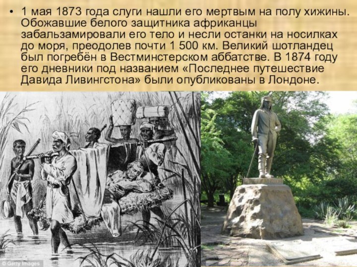 1 мая 1873 года слуги нашли его мертвым на полу хижины. Обожавшие