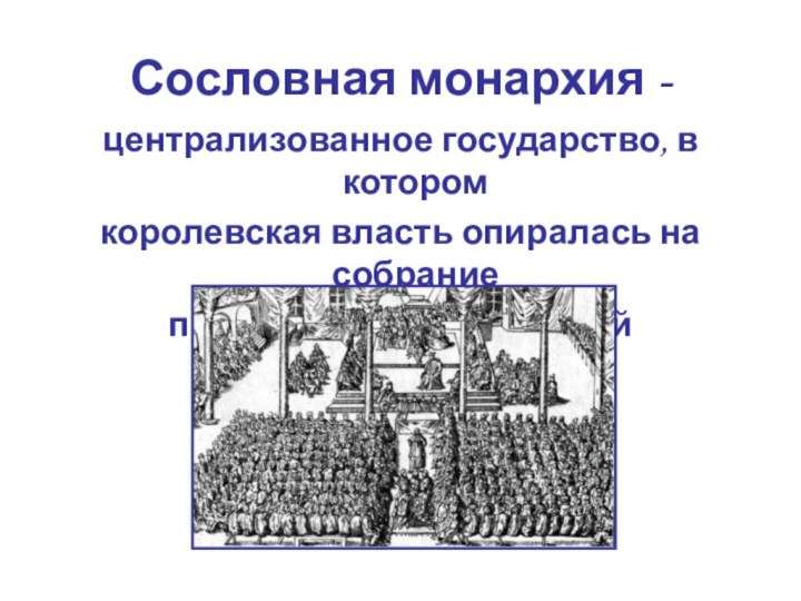 Сословная монархия - централизованное государство, в которомкоролевская власть опиралась на собраниепредставителей сословий