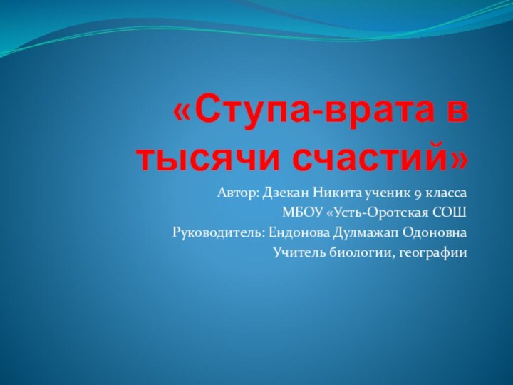 «Ступа-врата в тысячи счастий»Автор: Дзекан Никита ученик 9 классаМБОУ «Усть-Оротская СОШРуководитель: Ендонова Дулмажап ОдоновнаУчитель биологии, географии