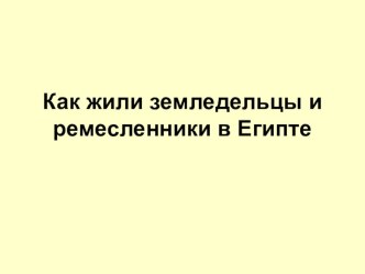 Презентация по истории на тему Как жили земледельцы и ремесленники в Египте (5 класс)