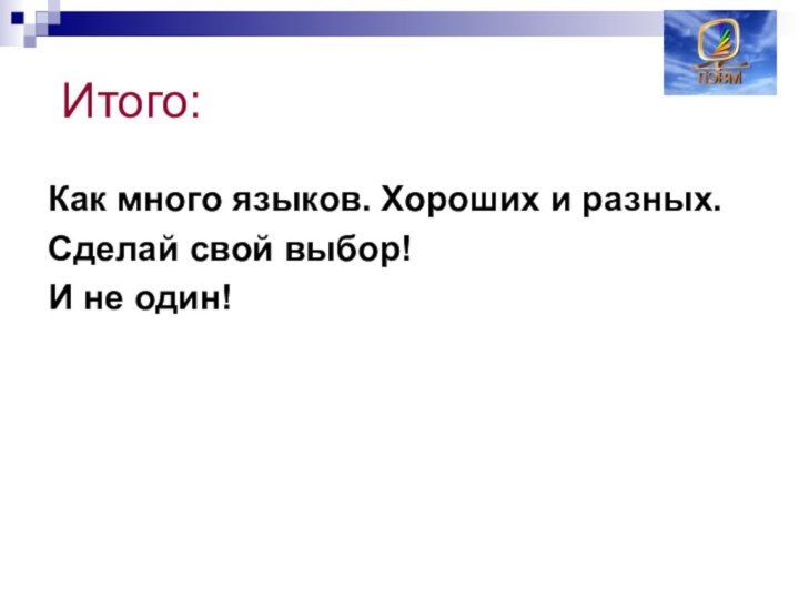 Итого:Как много языков. Хороших и разных.Сделай свой выбор!И не один!